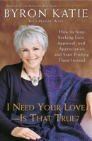 I Need Your Love - Is That True?: How to Stop Seeking Love, Approval, and Appreciation and Start Finding Them Instead 0307345300 Book Cover