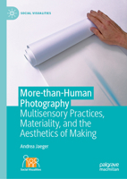 More-than-Human Photography: Multisensory Practices, Materiality, and the Aesthetics of Making (Social Visualities) 3032097401 Book Cover