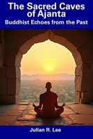 The Sacred Caves of Ajanta: Buddhist Echoes from the Past B0DSZQVZY9 Book Cover