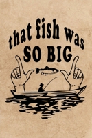 That Fish Was So Big: My Fishing Log Book for Kids and Adults,Fish Log Book ,Fisherman's Journal,Keep Track About Detail of Date/time, Locations, Area ... Fishing Journal,Perfect 6x9 Size 120pages 167793185X Book Cover