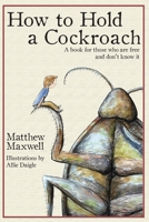 How to Hold a Cockroach: A book for those who are free and don't know it 173335333X Book Cover