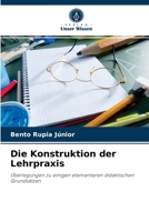 Die Konstruktion der Lehrpraxis: Überlegungen zu einigen elementaren didaktischen Grundsätzen 6204084992 Book Cover