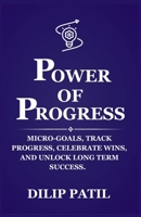POWER OF PROGRESS: Micro-goals, Track Progress, Celebrate Wins, and Unlock Long Term Success (Goal Mastery Series) B0DT75J5ZZ Book Cover