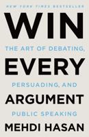 Win Every Argument: The Art of Debating, Persuading, and Public Speaking 125085346X Book Cover