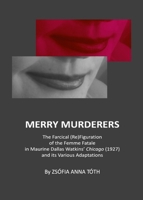 Merry Murderers: The Farcical (Re)Figuration of the Femme Fatale in Maurine Dallas Watkins' Chicago (1927) and Its Various Adaptations 1443831719 Book Cover