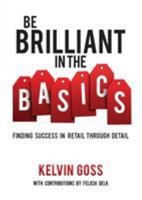 Be Brilliant in the Basics: Finding Success in Retail Through Detail: Finding Success in Retail Through Detail 161254939X Book Cover