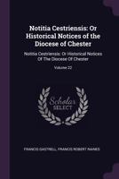 Notitia Cestriensis: Or Historical Notices of the Diocese of Chester: Notitia Cestriensis: Or Historical Notices of the Diocese of Chester; Volume 22 1377663299 Book Cover