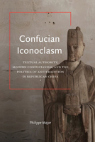 Confucian Iconoclasm: Textual Authority, Modern Confucianism, and the Politics of Antitradition in Republican China 1438495498 Book Cover