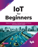 IoT for Beginners: Explore IoT Architecture, Working Principles, IoT Devices, and Various Real IoT Projects 9355510063 Book Cover