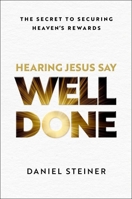Hearing Jesus Say, Well Done: The Secret to Securing Heaven's Rewards 1957566264 Book Cover