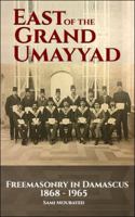East of the Grand Ummayad: Freemasons in Damascus 1868-1965 1614571600 Book Cover