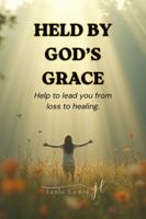 Held By God's Grace: Help to lead you from loss to healing. B0GW4MH6KS Book Cover