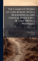 The Complete Works of Lord Byron. With a Biographical and Critical Notice by J. W. Lake. [With a Portrait.] 1024289427 Book Cover