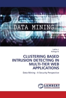 CLUSTERING BASED INTRUSION DETECTING IN MULTI-TIER WEB APPLICATIONS: Data Mining - A Security Perspective 6206159248 Book Cover