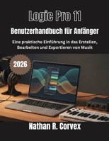 Logic Pro 11 Benutzerhandbuch für Anfänger: Eine praktische Einführung in das Erstellen, Bearbeiten und Exportieren von Musik (German Edition) B0GL7PXPNV Book Cover