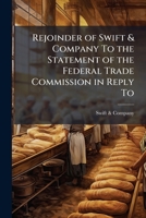 Rejoinder of Swift & company to the statement of the Federal trade commission in reply to 1176321994 Book Cover