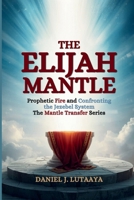 The Elijah Mantle: Prophetic Fire and Confronting the Jezebel System Volume 2 of The Mantle Transfer Series B0GX6RGMN1 Book Cover