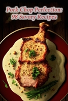 Pork Chop Perfection: 98 Savory Recipes B0CFD4KL4L Book Cover