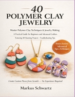 40 POLYMER CLAY JEWELRY: Master Polymer Clay Techniques and Jewelry-Making: A Practical Guide for Beginners and Advanced Crafters, Featuring 40 Stunning Projects and Troubleshooting Tips. B0GZGYB5DM Book Cover