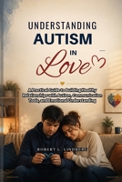 Understanding Autism in Love: A Practical Guide to Building Healthy Relationships with Autism, Communication Tools, and Emotional Understanding B0GZWRF4ZH Book Cover