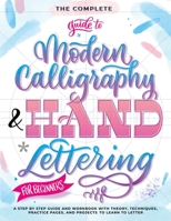 The Complete Guide to Modern Calligraphy & Hand Lettering for Beginners: A Step by Step Guide and Workbook with Theory, Techniques, Practice Pages and Projects to Learn to Letter B09GD2MRFW Book Cover