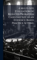A Multi-Site Evaluation of Reduced Probation Caseload Size in an Evidence-Based Practice Setting 1025070151 Book Cover
