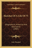 Sketches Of A Life Of 75: Biographical, Historical And Descriptive 1165918722 Book Cover