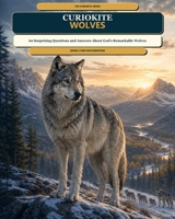 CurioKite: Wolves: 60 Surprising Questions and Answers About God’s Remarkable Wolves (THE CURIOKITE SERIES) B0HG1R131M Book Cover