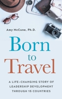 Born to Travel : A Life-Changing Story of Leadership Development Through 15 Countries 1950043010 Book Cover