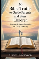 50 Bible Truths to Guide Parents and Bless Children: Timeless Scripture Principles for Godly Parenting B0FMXSDY22 Book Cover
