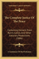 The Complete Justice Of The Peace: Containing Extracts From Burn's Justice, And Other Justiciary Productions 1167235401 Book Cover