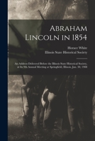 Abraham Lincoln in 1854: an Address Delivered Before the Illinois State Historical Society, at Its 9th Annual Meeting at Springfield, Illinois, Jan. 30, 1908 1015175929 Book Cover
