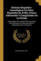 Noticias Biogr�fico-Geneal�gicas De Pedro Men�ndez De Avil�s, Primer Adelantado Y Conquistador De La Florida: Continuadas Con Las De Otros Asturianos Que Figuraron En El Descubrimiento Y Colonizaci�n  0270066608 Book Cover