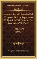 Apuntes Para El Estudio Del Proyecto De Ley Regulando El Ejercicio Del Derecho De Asociacion V1, Part 1: 1810-1872 (1906) 1160997454 Book Cover