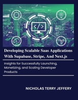 Developing Scalable Saas Applications With Supabase, Stripe, And Next.js: Insights for Successfully Launching, Monetizing, and Scaling Developer Products B0FN4N9W3S Book Cover