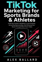 TikTok Marketing for Sports Brands & Athletes: A 90-Day Guide to Building a Loyal Fanbase, Attracting Sponsorships, and Growing Your Brand Through Short-Form Video B0H3VF2FT4 Book Cover