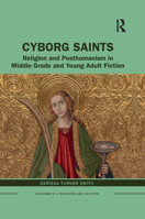 Cyborg Saints: Religion and Posthumanism in Middle Grade and Young Adult Fiction 1032089830 Book Cover