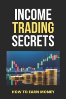 Income Trading Secrets: How To Earn Money: Passive Income Secrets B08ZB91C6Z Book Cover