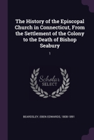 The History of the Episcopal Church in Connecticut, From the Settlement of the Colony to the Death of Bishop Seabury: 1 1378977025 Book Cover