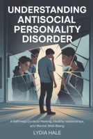 UNDERSTANDING ANTISOCIAL PERSONALITY DISORDER: A Self-Help Guide to Healing, Healthy Relationships, and Mental Well-Being B0FTRRH3YS Book Cover