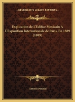Explication De L'Edifice Mexicain A L'Exposition Internationale De Paris, En 1889 (1889) 1161169989 Book Cover