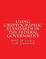 NIST SP 175A & 175B Cryptographic Standards in the Federal Government: Combined 1547178450 Book Cover