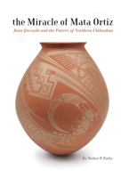 The Miracle of Mata Ortiz: Juan Quezada and the Potters of Northern Chihuahua 0963765507 Book Cover