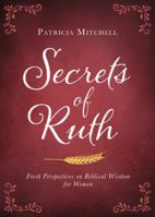 Secrets of Ruth: Fresh Perspectives on Biblical Wisdom for Women 1634090349 Book Cover