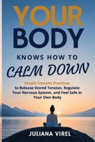 Your Body Knows How To Calm Down: Simple Somatic Practices to Release Stored Tension, Regulate Your Nervous System, and Feel Safe in Your Own Body B0HH771H2K Book Cover