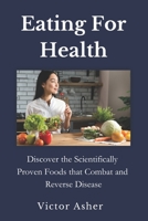 Eating For Health: Discover the Scientifically Proven Foods that Combat and Reverse Disease B0CCZV2N2B Book Cover