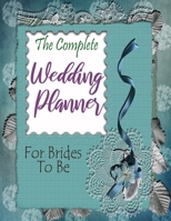 The Complete Wedding Planner For Brides To Be: Wedding Planner and Organizer Wedding Planning Checklists, Worksheets 1658230833 Book Cover