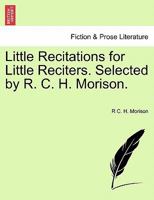 Little Recitations for Little Reciters. Selected by R. C. H. Morison. 1241568731 Book Cover