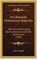 Der rationale Utilitarismus Sidgwicks; oder, Seine Vereinigung des Intuitionismus und des Utilitarismus 116044224X Book Cover