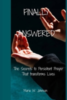 FINALLY ANSWERED: The Secrets to Persistent Prayer That Transforms Lives B0FPMGB147 Book Cover
